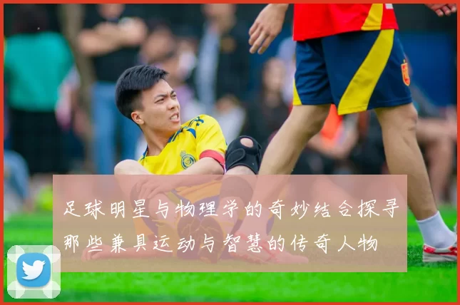 足球明星与物理学的奇妙结合探寻那些兼具运动与智慧的传奇人物