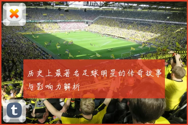 历史上最著名足球明星的传奇故事与影响力解析