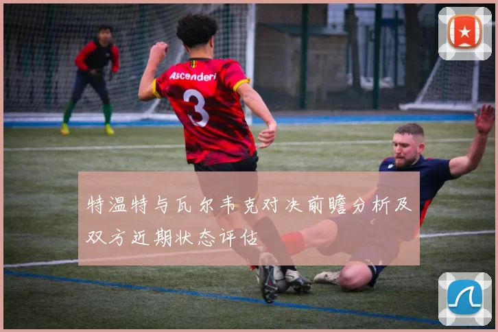 特温特与瓦尔韦克对决前瞻分析及双方近期状态评估