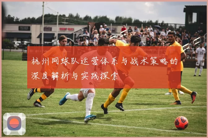 杭州网球队运营体系与战术策略的深度解析与实践探索