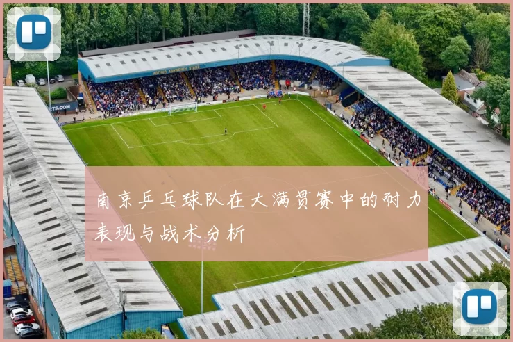 南京乒乓球队在大满贯赛中的耐力表现与战术分析