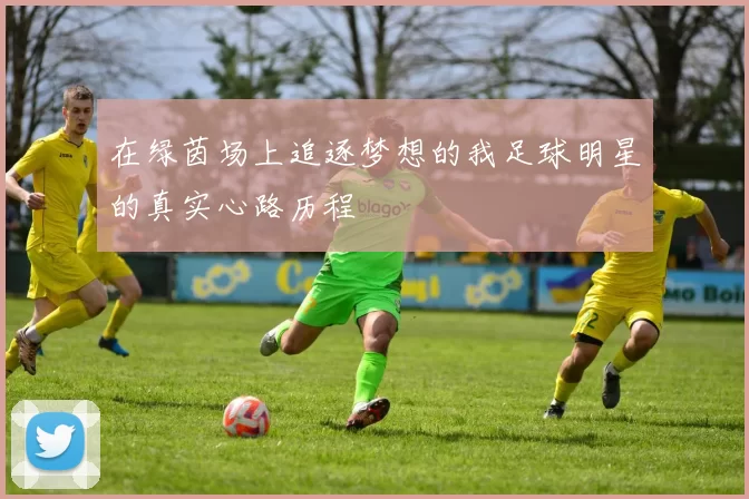 在绿茵场上追逐梦想的我足球明星的真实心路历程