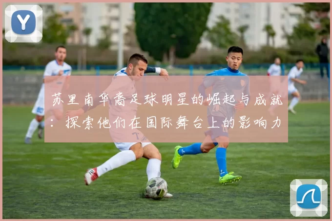 苏里南华裔足球明星的崛起与成就：探索他们在国际舞台上的影响力与贡献