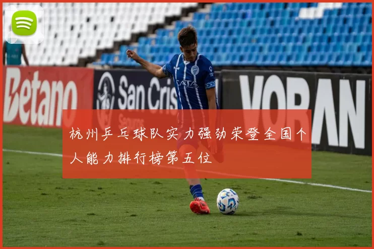 杭州乒乓球队实力强劲荣登全国个人能力排行榜第五位