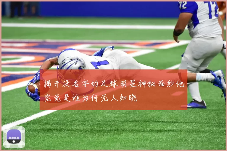 揭开没名字的足球明星神秘面纱他究竟是谁为何无人知晓