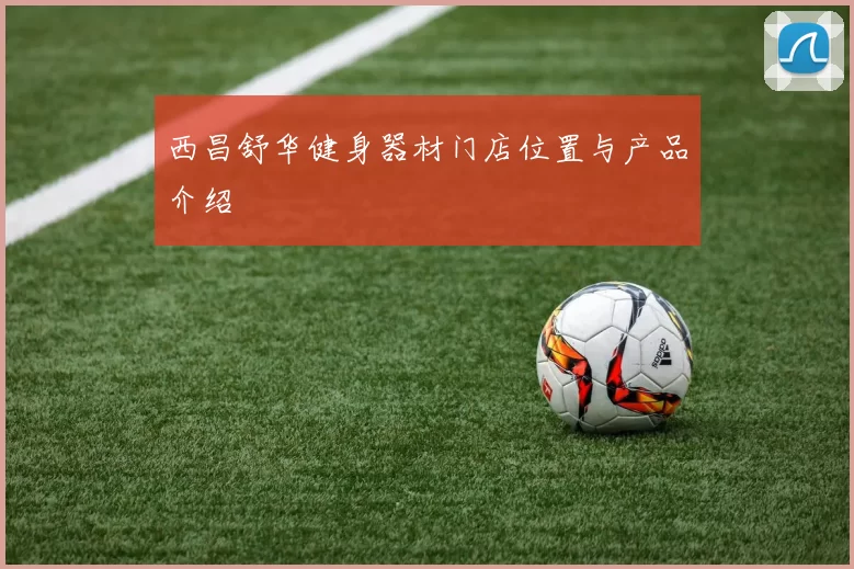 西昌舒华健身器材门店位置与产品介绍
