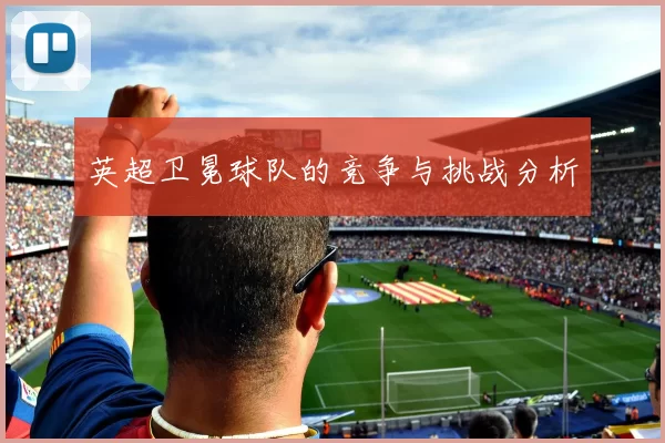 英超卫冕球队的竞争与挑战分析