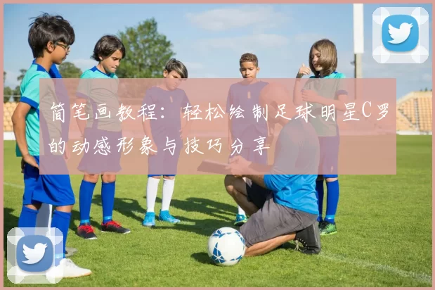 简笔画教程：轻松绘制足球明星C罗的动感形象与技巧分享