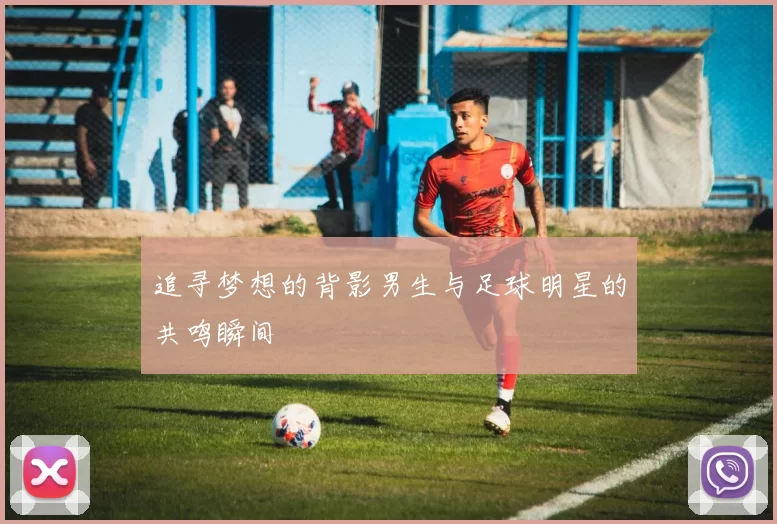 追寻梦想的背影男生与足球明星的共鸣瞬间