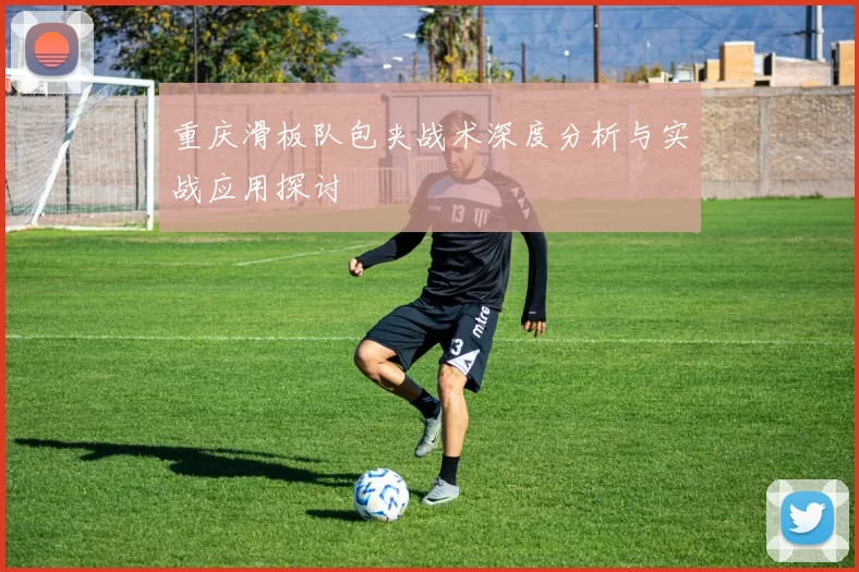 重庆滑板队包夹战术深度分析与实战应用探讨