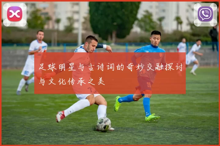 足球明星与古诗词的奇妙交融探讨与文化传承之美