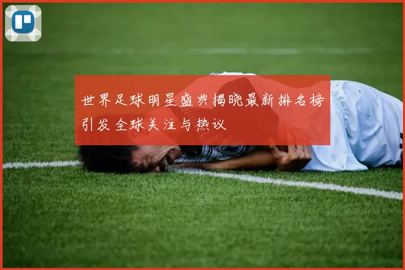 世界足球明星盛典揭晓最新排名榜引发全球关注与热议