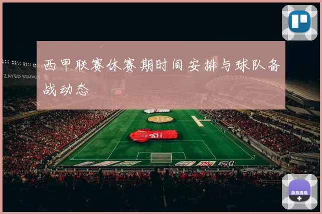 西甲联赛休赛期时间安排与球队备战动态