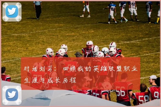 对话刘芳：回顾我的英雄联盟职业生涯与成长历程