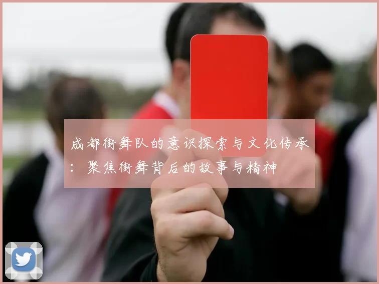 成都街舞队的意识探索与文化传承：聚焦街舞背后的故事与精神