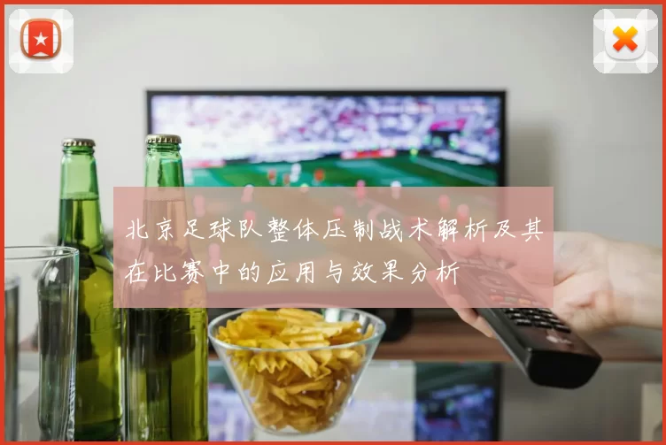北京足球队整体压制战术解析及其在比赛中的应用与效果分析