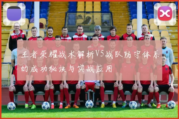 王者荣耀战术解析V5战队防守体系的成功秘诀与实战应用