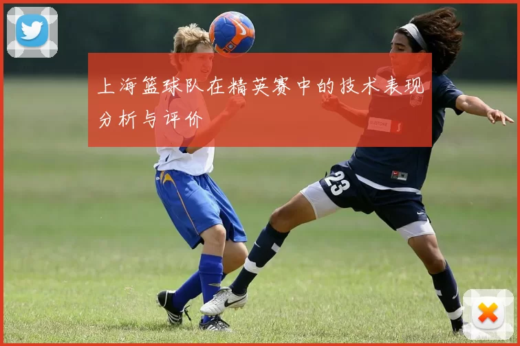 上海篮球队在精英赛中的技术表现分析与评价