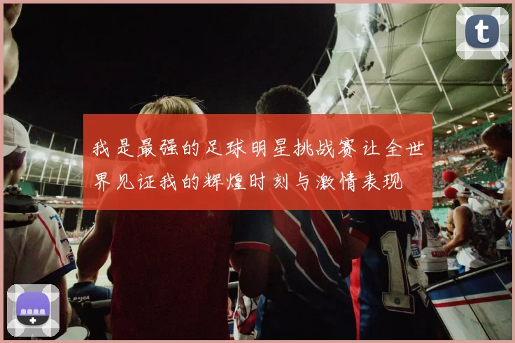 我是最强的足球明星挑战赛让全世界见证我的辉煌时刻与激情表现