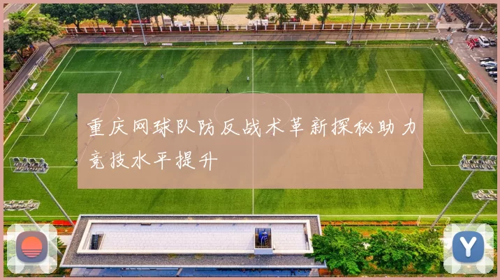 重庆网球队防反战术革新探秘助力竞技水平提升