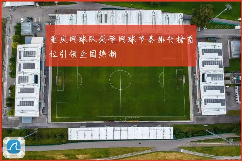 重庆网球队荣登网球节奏排行榜首位引领全国热潮