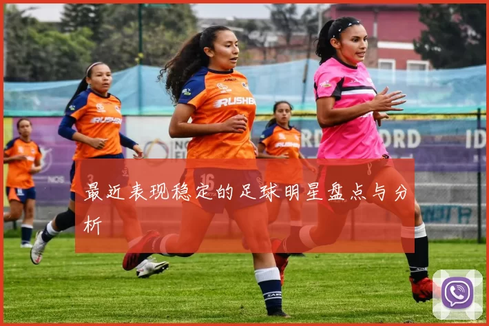 最近表现稳定的足球明星盘点与分析