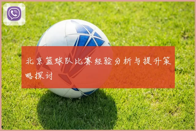 北京篮球队比赛经验分析与提升策略探讨