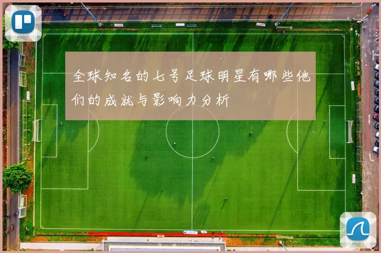 全球知名的七号足球明星有哪些他们的成就与影响力分析