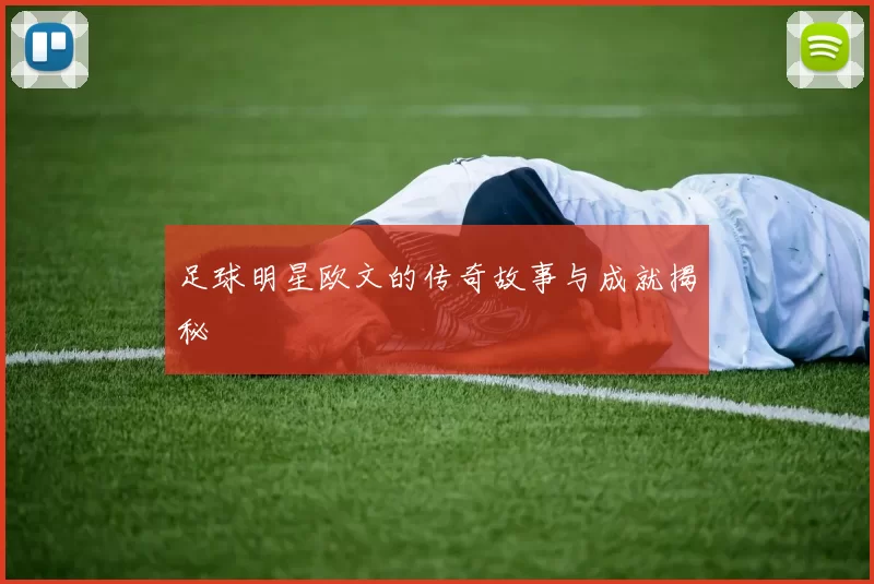 足球明星欧文的传奇故事与成就揭秘