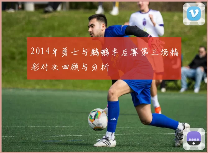 2014年勇士与鹈鹕季后赛第三场精彩对决回顾与分析