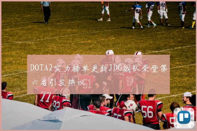 DOTA2实力榜单更新JDG战队荣登第六名引发热议