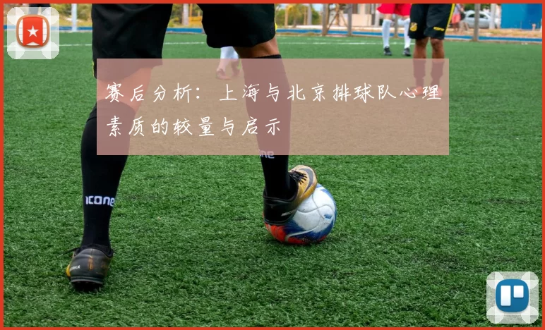 赛后分析：上海与北京排球队心理素质的较量与启示