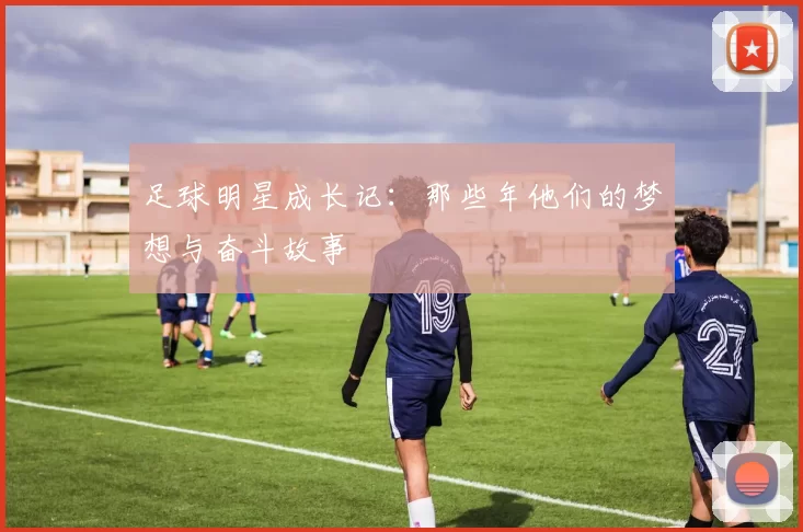 足球明星成长记：那些年他们的梦想与奋斗故事