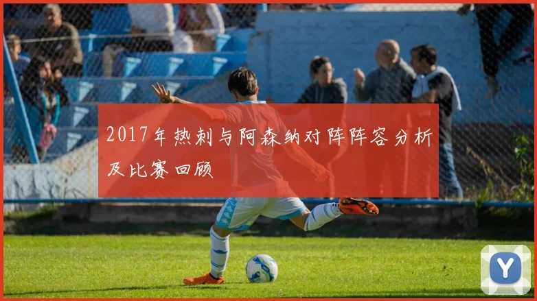 2017年热刺与阿森纳对阵阵容分析及比赛回顾