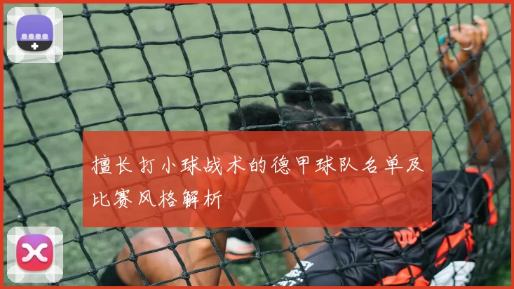 擅长打小球战术的德甲球队名单及比赛风格解析