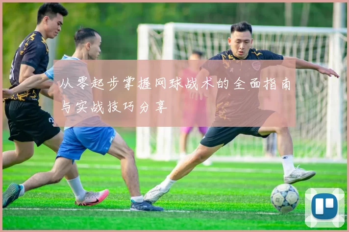 从零起步掌握网球战术的全面指南与实战技巧分享