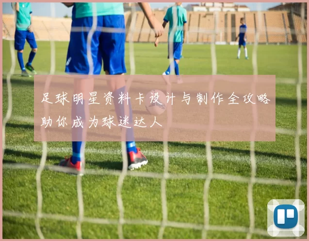 足球明星资料卡设计与制作全攻略助你成为球迷达人