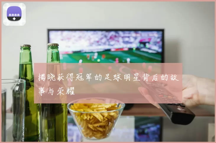 揭晓获得冠军的足球明星背后的故事与荣耀