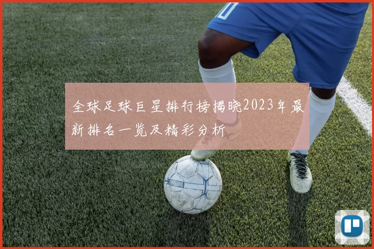 全球足球巨星排行榜揭晓2023年最新排名一览及精彩分析