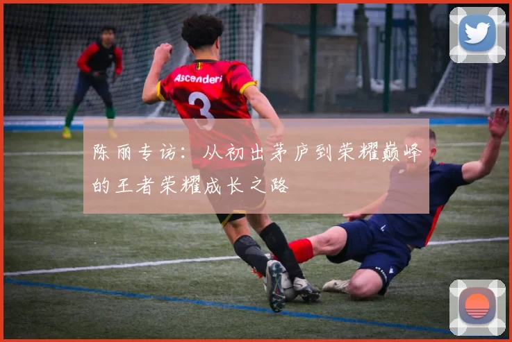 陈丽专访：从初出茅庐到荣耀巅峰的王者荣耀成长之路