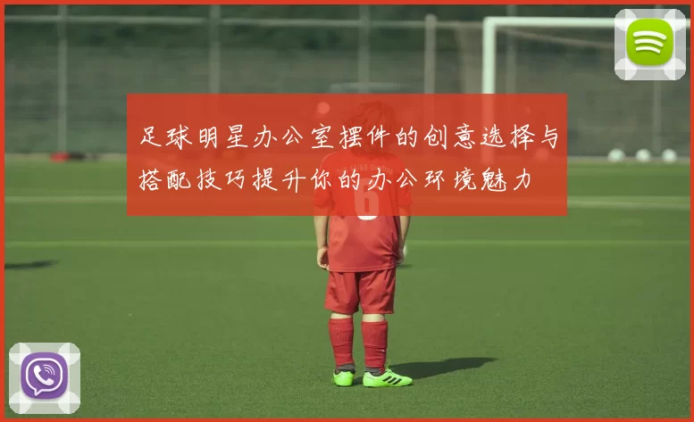 足球明星办公室摆件的创意选择与搭配技巧提升你的办公环境魅力