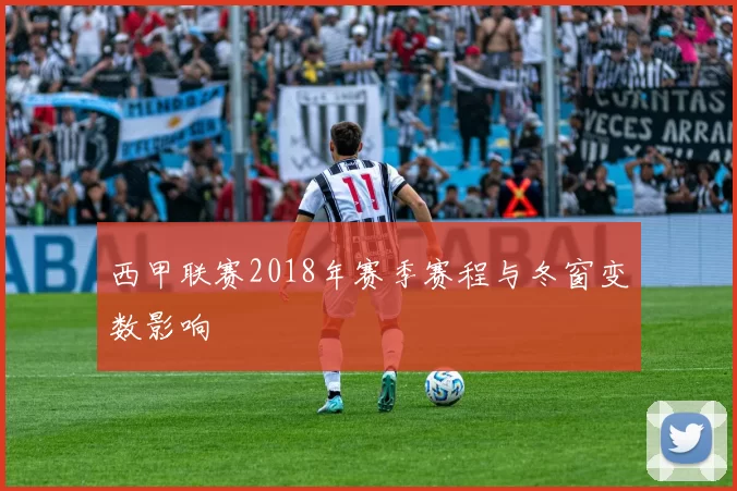 西甲联赛2018年赛季赛程与冬窗变数影响
