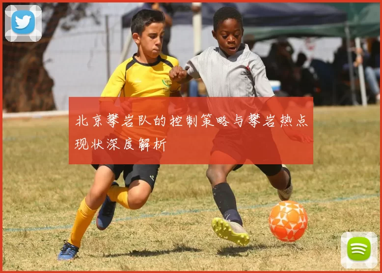 北京攀岩队的控制策略与攀岩热点现状深度解析