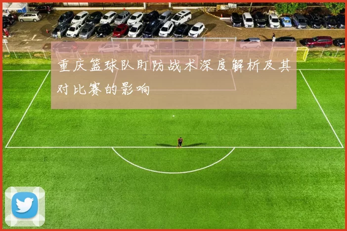 重庆篮球队盯防战术深度解析及其对比赛的影响