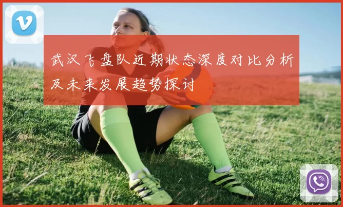 武汉飞盘队近期状态深度对比分析及未来发展趋势探讨