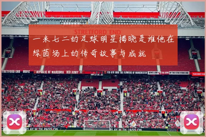一米七二的足球明星揭晓是谁他在绿茵场上的传奇故事与成就