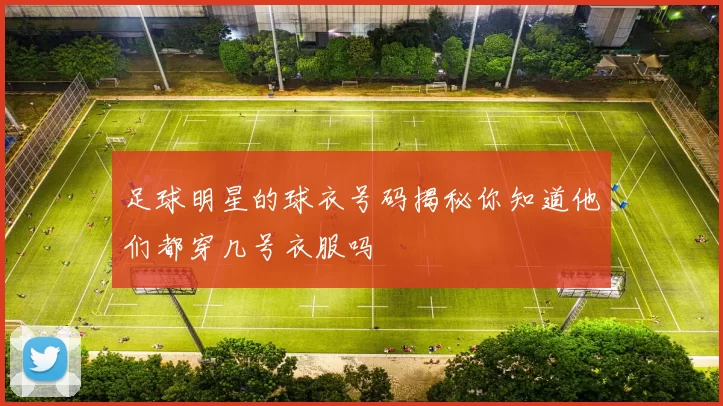 足球明星的球衣号码揭秘你知道他们都穿几号衣服吗