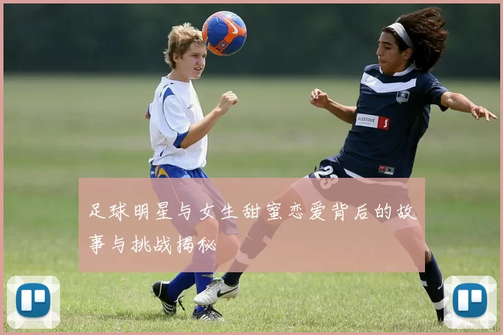足球明星与女生甜蜜恋爱背后的故事与挑战揭秘