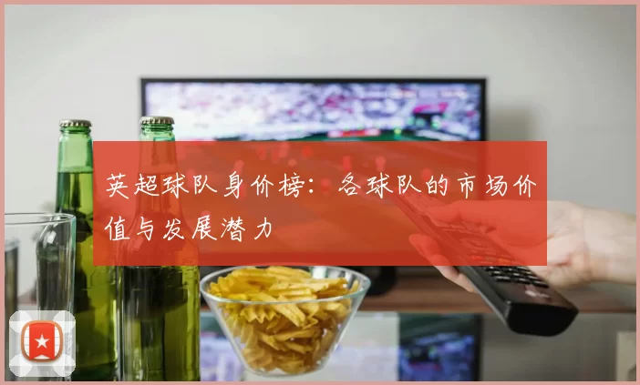 英超球队身价榜：各球队的市场价值与发展潜力