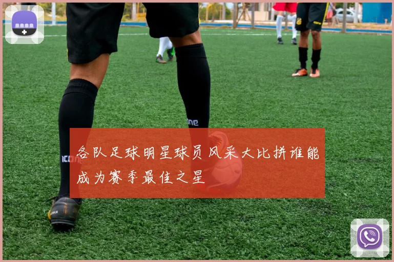 各队足球明星球员风采大比拼谁能成为赛季最佳之星